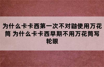 为什么卡卡西第一次不对鼬使用万花筒 为什么卡卡西早期不用万花筒写轮眼